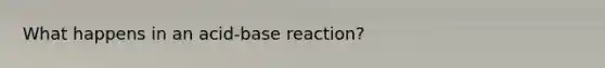 What happens in an acid-base reaction?