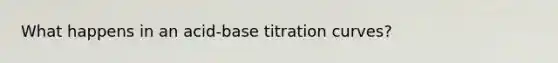 What happens in an acid-base titration curves?