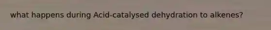 what happens during Acid-catalysed dehydration to alkenes?