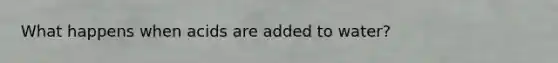 What happens when acids are added to water?