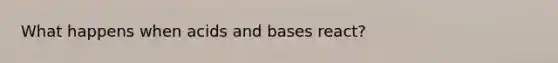 What happens when <a href='https://www.questionai.com/knowledge/kvCSAshSAf-acids-and-bases' class='anchor-knowledge'>acids and bases</a> react?