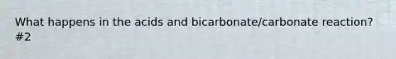 What happens in the acids and bicarbonate/carbonate reaction? #2