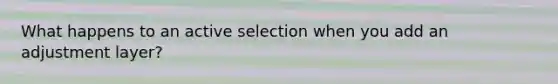 What happens to an active selection when you add an adjustment layer?