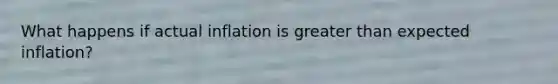 What happens if actual inflation is <a href='https://www.questionai.com/knowledge/ktgHnBD4o3-greater-than' class='anchor-knowledge'>greater than</a> expected inflation?