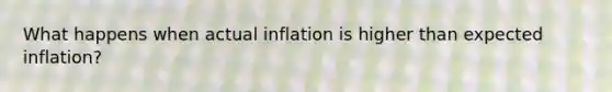 What happens when actual inflation is higher than expected inflation?