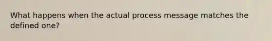 What happens when the actual process message matches the defined one?