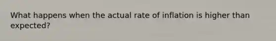 What happens when the actual rate of inflation is higher than expected?