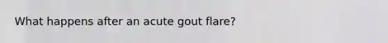 What happens after an acute gout flare?