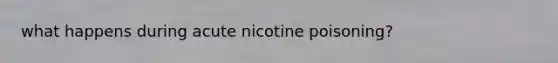 what happens during acute nicotine poisoning?