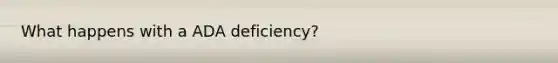 What happens with a ADA deficiency?