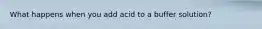 What happens when you add acid to a buffer solution?