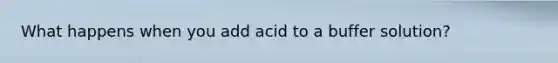 What happens when you add acid to a buffer solution?