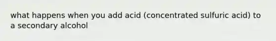 what happens when you add acid (concentrated sulfuric acid) to a secondary alcohol