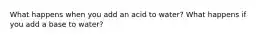 What happens when you add an acid to water? What happens if you add a base to water?