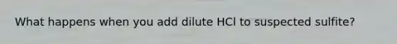 What happens when you add dilute HCl to suspected sulfite?