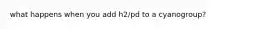 what happens when you add h2/pd to a cyanogroup?