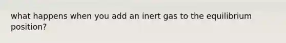 what happens when you add an inert gas to the equilibrium position?