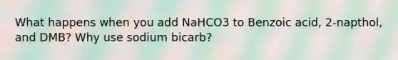 What happens when you add NaHCO3 to Benzoic acid, 2-napthol, and DMB? Why use sodium bicarb?