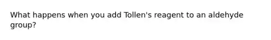 What happens when you add Tollen's reagent to an aldehyde group?