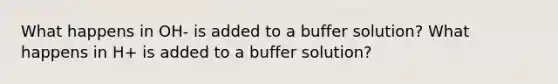 What happens in OH- is added to a buffer solution? What happens in H+ is added to a buffer solution?