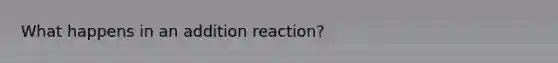 What happens in an addition reaction?