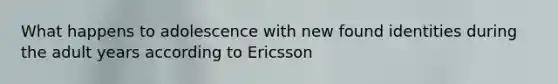 What happens to adolescence with new found identities during the adult years according to Ericsson