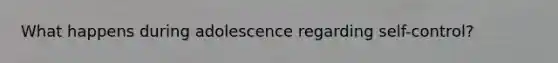 What happens during adolescence regarding self-control?
