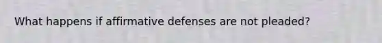 What happens if affirmative defenses are not pleaded?