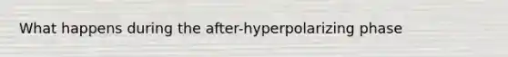 What happens during the after-hyperpolarizing phase