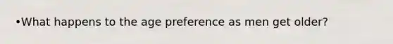 •What happens to the age preference as men get older?