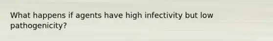 What happens if agents have high infectivity but low pathogenicity?