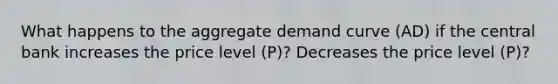 What happens to the aggregate demand curve (AD) if the central bank increases the price level (P)? Decreases the price level (P)?