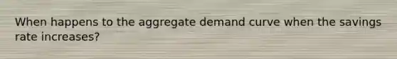 When happens to the aggregate demand curve when the savings rate increases?