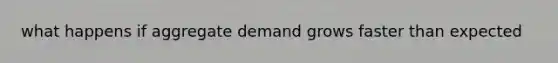 what happens if aggregate demand grows faster than expected