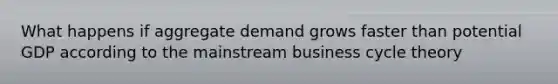 What happens if aggregate demand grows faster than potential GDP according to the mainstream business cycle theory