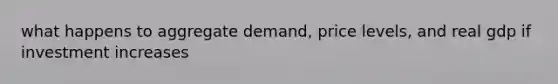 what happens to aggregate demand, price levels, and real gdp if investment increases