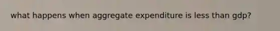 what happens when aggregate expenditure is less than gdp?