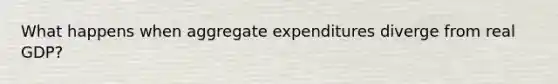 What happens when aggregate expenditures diverge from real GDP?