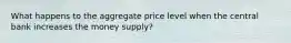 What happens to the aggregate price level when the central bank increases the money supply?