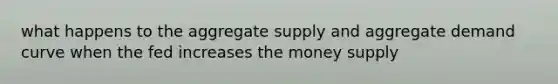 what happens to the aggregate supply and aggregate demand curve when the fed increases the money supply