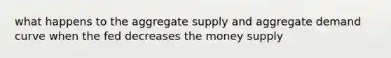 what happens to the aggregate supply and aggregate demand curve when the fed decreases the money supply