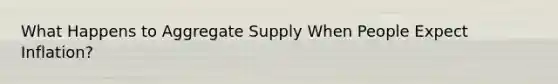 What Happens to Aggregate Supply When People Expect Inflation?