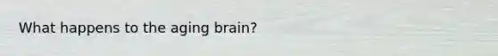 What happens to the aging brain?