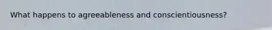 What happens to agreeableness and conscientiousness?