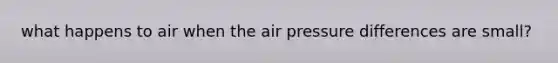 what happens to air when the air pressure differences are small?