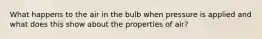 What happens to the air in the bulb when pressure is applied and what does this show about the properties of air?