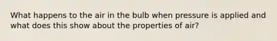 What happens to the air in the bulb when pressure is applied and what does this show about the properties of air?