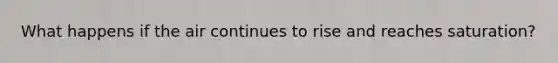 What happens if the air continues to rise and reaches saturation?