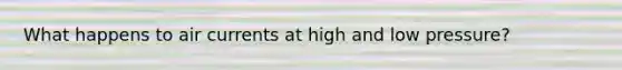 What happens to air currents at high and low pressure?