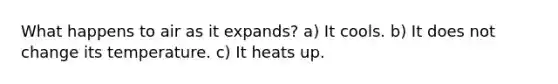 What happens to air as it expands? a) It cools. b) It does not change its temperature. c) It heats up.